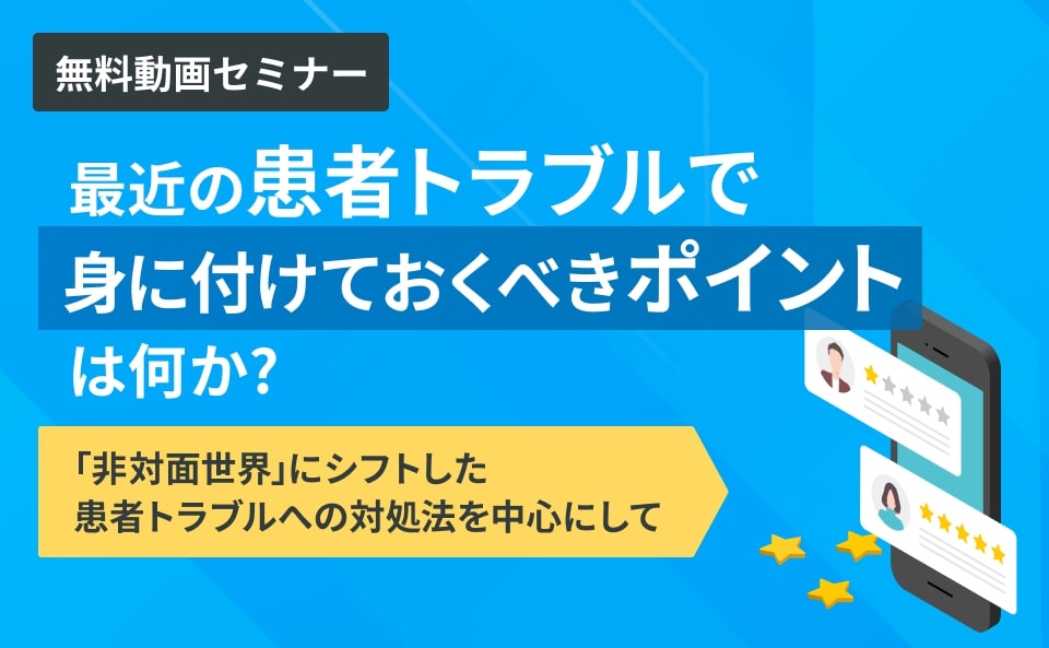 最近の患者トラブルで身に付けておくべきポイントは何か?「非対面世界」にシフトした患者トラブルへの対処法を中心にして