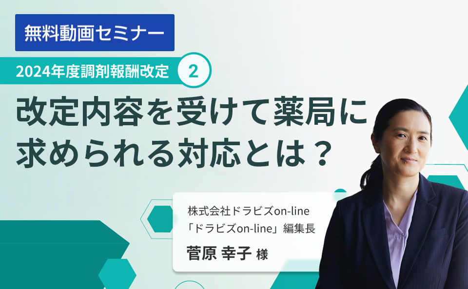 どこよりも早く徹底解説！2024年度調剤報酬改定② ～改定内容を受けて薬局に求められる対応とは？～